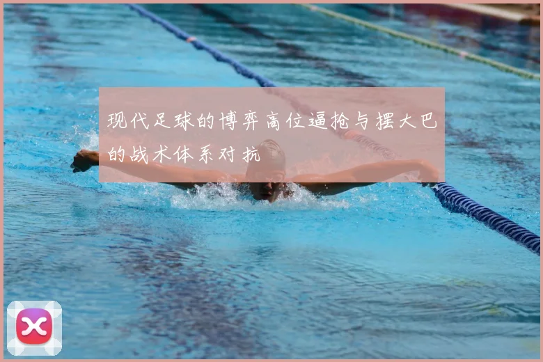 现代足球的博弈高位逼抢与摆大巴的战术体系对抗