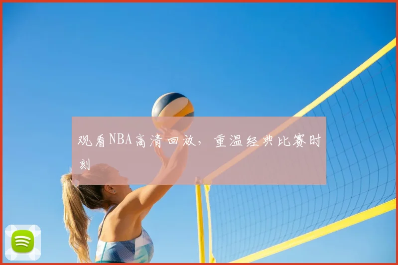 观看NBA高清回放，重温经典比赛时刻