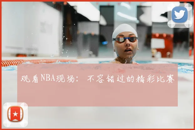 观看NBA现场:不容错过的精彩比赛