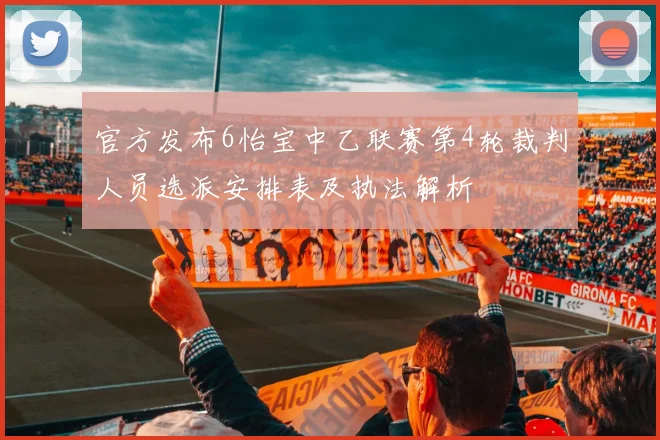 官方发布6怡宝中乙联赛第4轮裁判人员选派安排表及执法解析