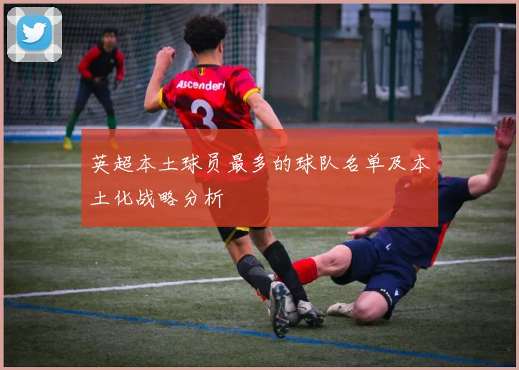 英超本土球员最多的球队名单及本土化战略分析