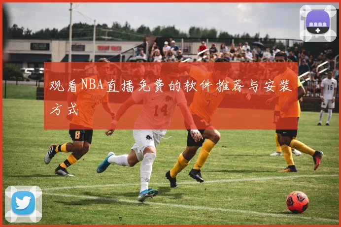 观看NBA直播免费的软件推荐与安装方式